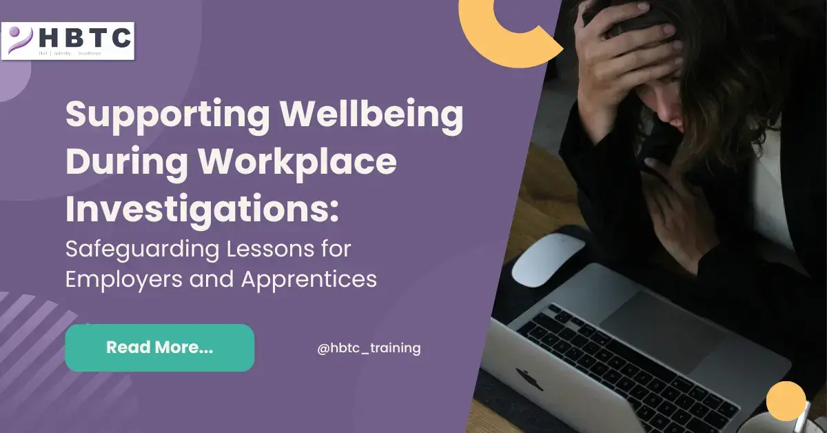 Supporting Wellbeing During Workplace Investigations: Safeguarding Lessons for Employers and Apprentices